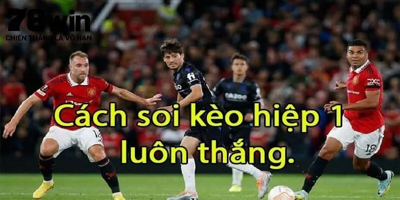 Những mẹo nhận định kèo hiệp 1 từ cao thủ 78Win